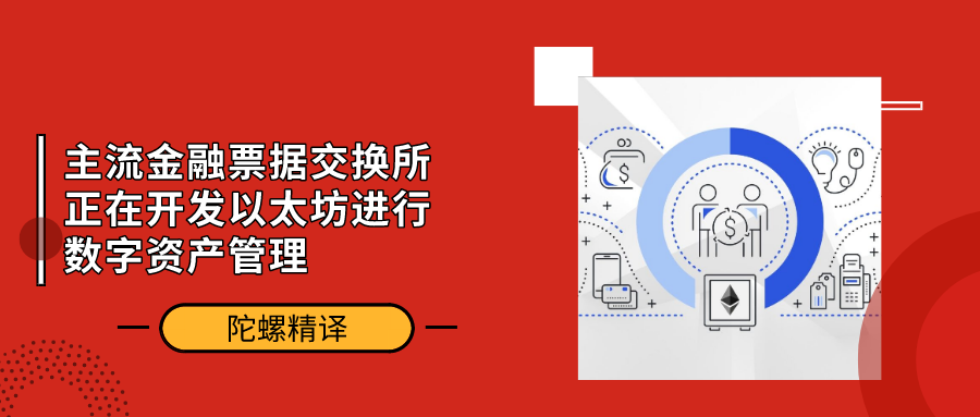 陀螺精译 | 主流金融票据交换所正在开发以太坊进行数字资产管理