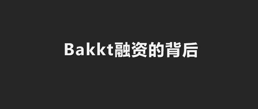 Bakkt在熊市完成1.82亿美元首轮融资，什么来头？牛市开启者？币安Coinbase最强对手？